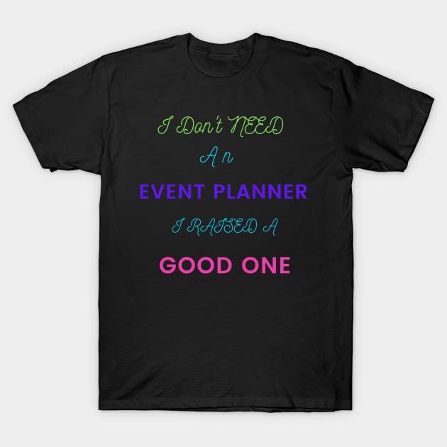 I Don't Need an Event Planner, I Raised a Good One T-Shirt by DeesMerch Designs